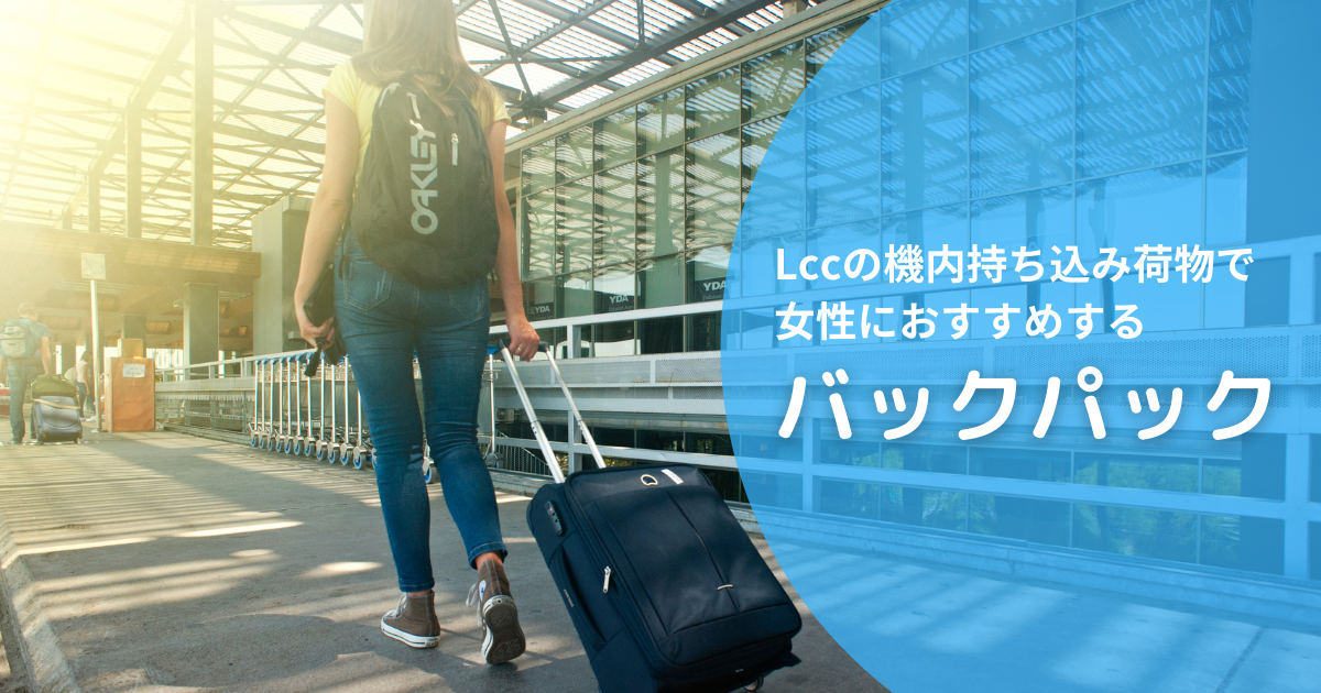 女性必見 Lccの機内持ち込み荷物だけで海外旅行に行くときのおすすめバックパック